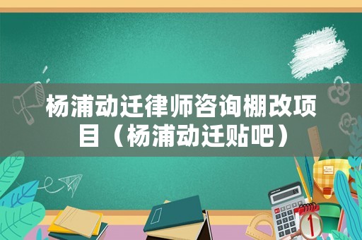 楊浦動遷律師咨詢棚改項目（楊浦動遷貼吧）