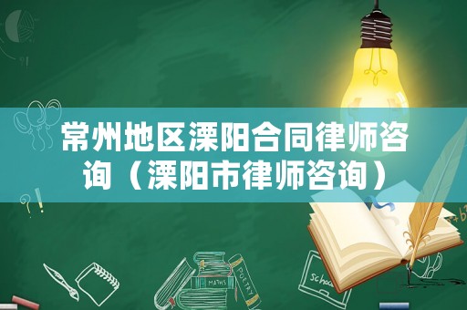 常州地區(qū)溧陽合同律師咨詢（溧陽市律師咨詢）