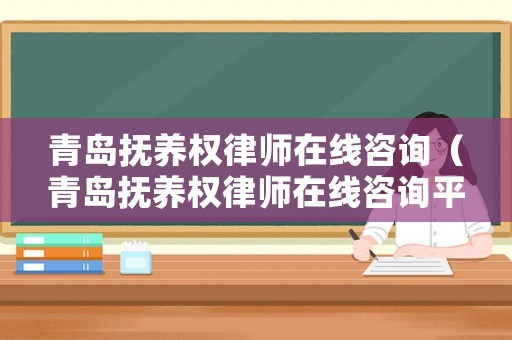 青島撫養(yǎng)權(quán)律師在線咨詢（青島撫養(yǎng)權(quán)律師在線咨詢平臺）