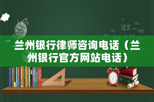 蘭州銀行律師咨詢電話（蘭州銀行官方網站電話）