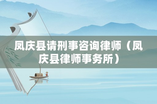 鳳慶縣請刑事咨詢律師（鳳慶縣律師事務(wù)所）