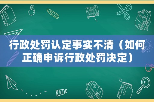 行政處罰認定事實不清（如何正確申訴行政處罰決定）
