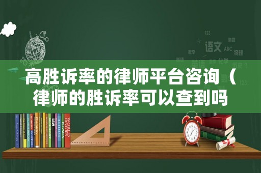 高勝訴率的律師平臺咨詢（律師的勝訴率可以查到嗎）