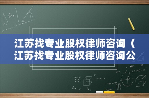 江蘇找專業(yè)股權律師咨詢（江蘇找專業(yè)股權律師咨詢公司）