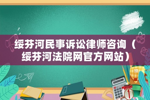 綏芬河民事訴訟律師咨詢（綏芬河法院網(wǎng)官方網(wǎng)站）