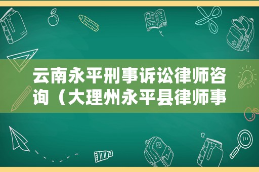 云南永平刑事訴訟律師咨詢（大理州永平縣律師事務(wù)所）