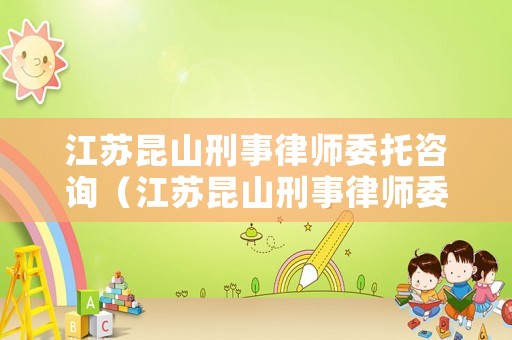 江蘇昆山刑事律師委托咨詢（江蘇昆山刑事律師委托咨詢公司）