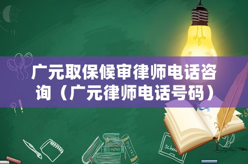 廣元取保候?qū)徛蓭熾娫捵稍儯◤V元律師電話號碼）