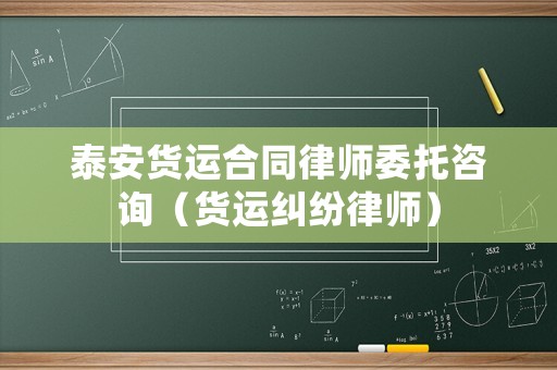 泰安貨運合同律師委托咨詢（貨運糾紛律師）