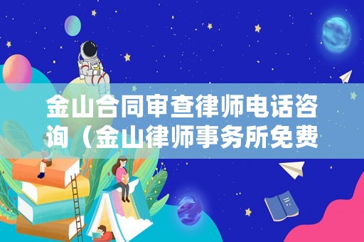 金山合同審查律師電話咨詢（金山律師事務(wù)所免費(fèi)咨詢）