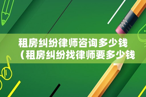 租房糾紛律師咨詢多少錢（租房糾紛找律師要多少錢）