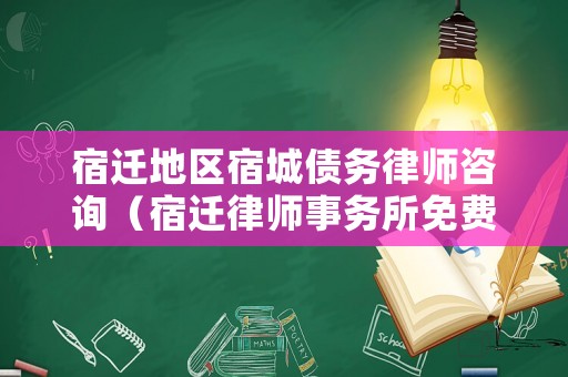 宿遷地區宿城債務律師咨詢（宿遷律師事務所免費咨詢電話）