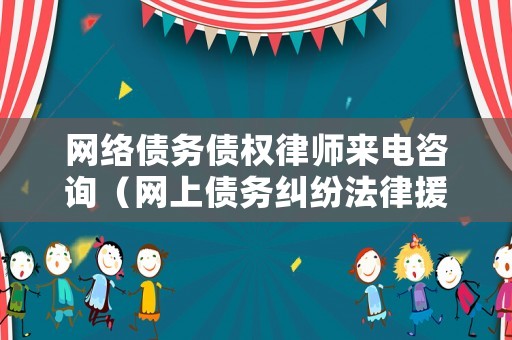 網(wǎng)絡(luò)債務(wù)債權(quán)律師來電咨詢（網(wǎng)上債務(wù)糾紛法律援助是真的嗎）