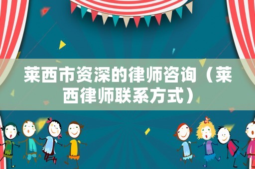 萊西市資深的律師咨詢（萊西律師聯系方式）