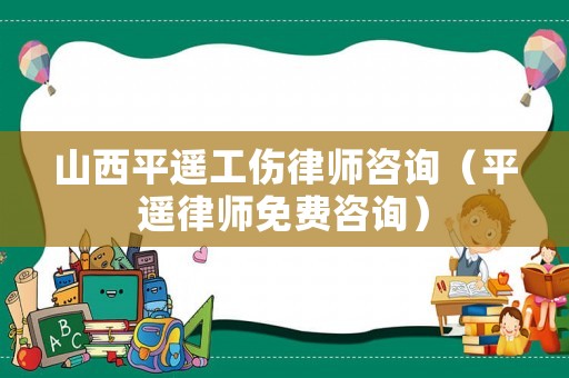 山西平遙工傷律師咨詢（平遙律師免費咨詢）