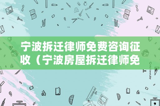 寧波拆遷律師免費咨詢征收（寧波房屋拆遷律師免費咨詢）