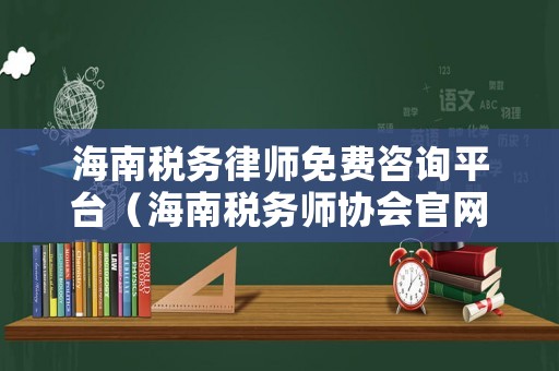 海南稅務(wù)律師免費(fèi)咨詢平臺(tái)（海南稅務(wù)師協(xié)會(huì)官網(wǎng)）