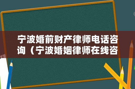 寧波婚前財產律師電話咨詢（寧波婚姻律師在線咨詢免費）