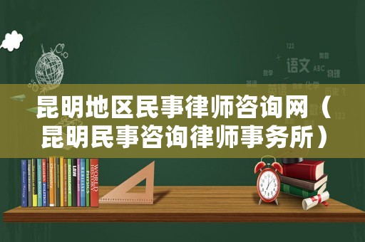 昆明地區民事律師咨詢網（昆明民事咨詢律師事務所）
