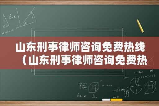山東刑事律師咨詢免費(fèi)熱線（山東刑事律師咨詢免費(fèi)熱線電話）