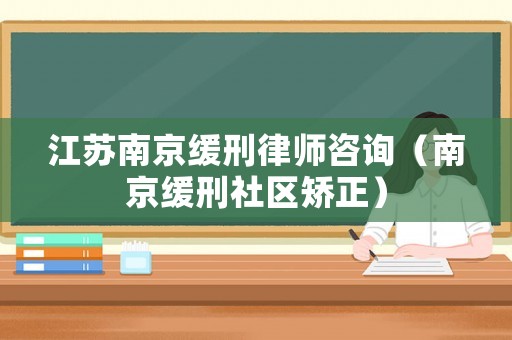 江蘇南京緩刑律師咨詢（南京緩刑社區矯正）