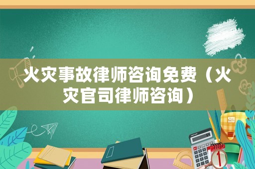 火災事故律師咨詢免費（火災官司律師咨詢）