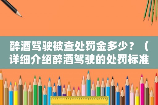 醉酒駕駛被查處罰金多少？（詳細介紹醉酒駕駛的處罰標準）