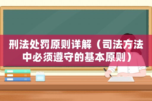 刑法處罰原則詳解（司法方法中必須遵守的基本原則）