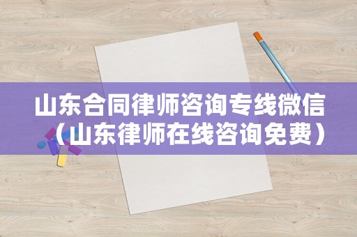 山東合同律師咨詢專線微信（山東律師在線咨詢免費）