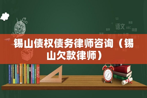 錫山債權債務律師咨詢（錫山欠款律師）