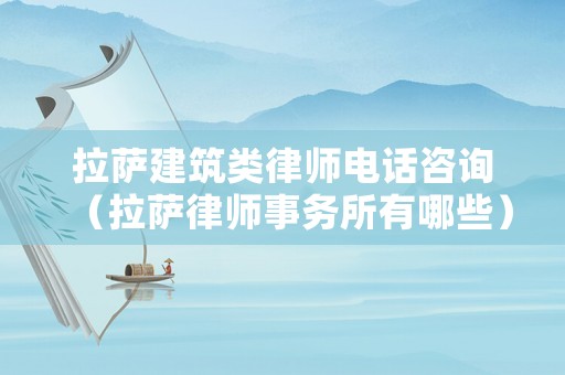 拉薩建筑類律師電話咨詢（拉薩律師事務所有哪些）