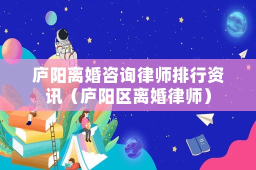 廬陽離婚咨詢律師排行資訊（廬陽區(qū)離婚律師）