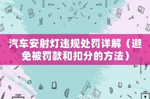 汽車安射燈違規處罰詳解（避免被罰款和扣分的方法）
