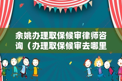 余姚辦理取保候?qū)徛蓭熥稍儯ㄞk理取保候?qū)徣ツ睦镛k理）