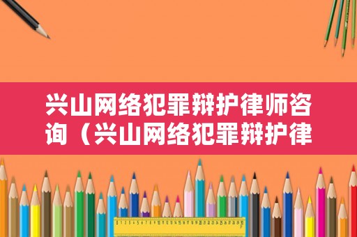 興山網絡犯罪辯護律師咨詢（興山網絡犯罪辯護律師咨詢電話）