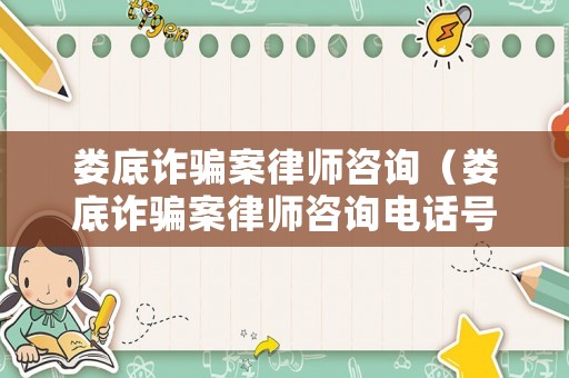 婁底詐騙案律師咨詢（婁底詐騙案律師咨詢電話號(hào)碼）