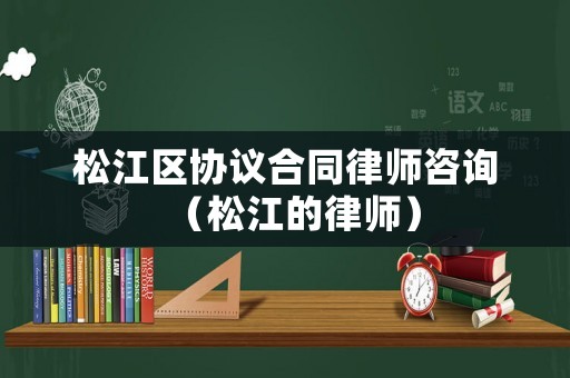 松江區協議合同律師咨詢（松江的律師）