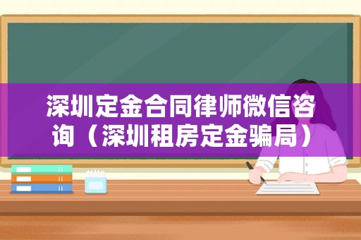 深圳定金合同律師微信咨詢（深圳租房定金騙局）