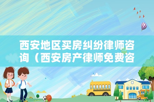 西安地區買房糾紛律師咨詢（西安房產律師免費咨詢）