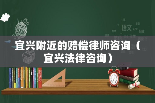 宜興附近的賠償律師咨詢（宜興法律咨詢）