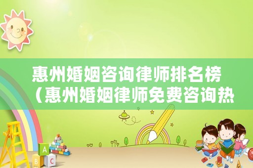 惠州婚姻咨詢律師排名榜（惠州婚姻律師免費咨詢熱線）