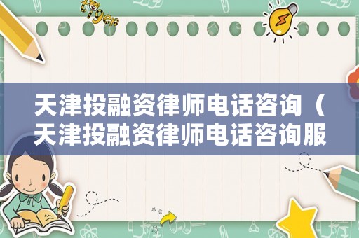 天津投融資律師電話咨詢（天津投融資律師電話咨詢服務）