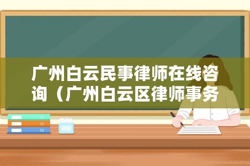 廣州白云民事律師在線咨詢（廣州白云區律師事務所排名前十位）