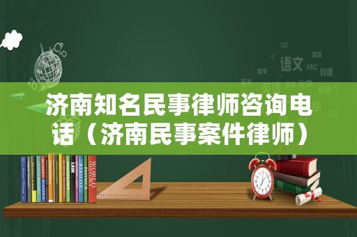 濟南知名民事律師咨詢電話（濟南民事案件律師）