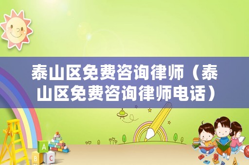 泰山區(qū)免費咨詢律師（泰山區(qū)免費咨詢律師電話）