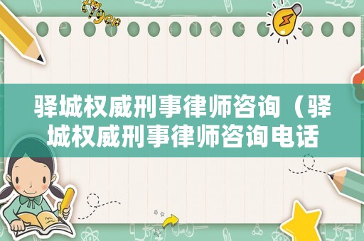 驛城權威刑事律師咨詢（驛城權威刑事律師咨詢電話號碼）