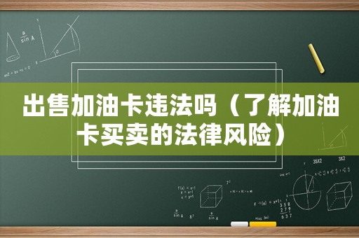 出售加油卡違法嗎（了解加油卡買賣的法律風險）