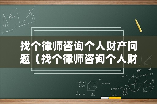 找個律師咨詢個人財產問題（找個律師咨詢個人財產問題要多少錢）