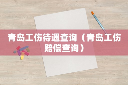 青島工傷待遇查詢（青島工傷賠償查詢）