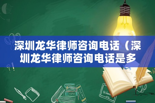 深圳龍華律師咨詢電話（深圳龍華律師咨詢電話是多少）